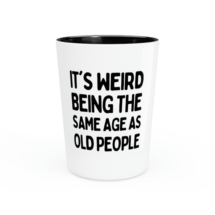 Shote Glass Party Ceramic Tequila Novelty It's Weird Being The Same Age As Old People Pun Mom Fathers Grandpa Wife