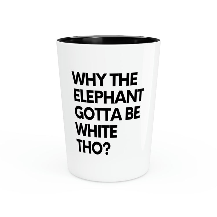 Shot Glass Party Ceramic Tequila Humorous Why The Elephant Gotta Be White Sarcasm Gags Women Men  Wife