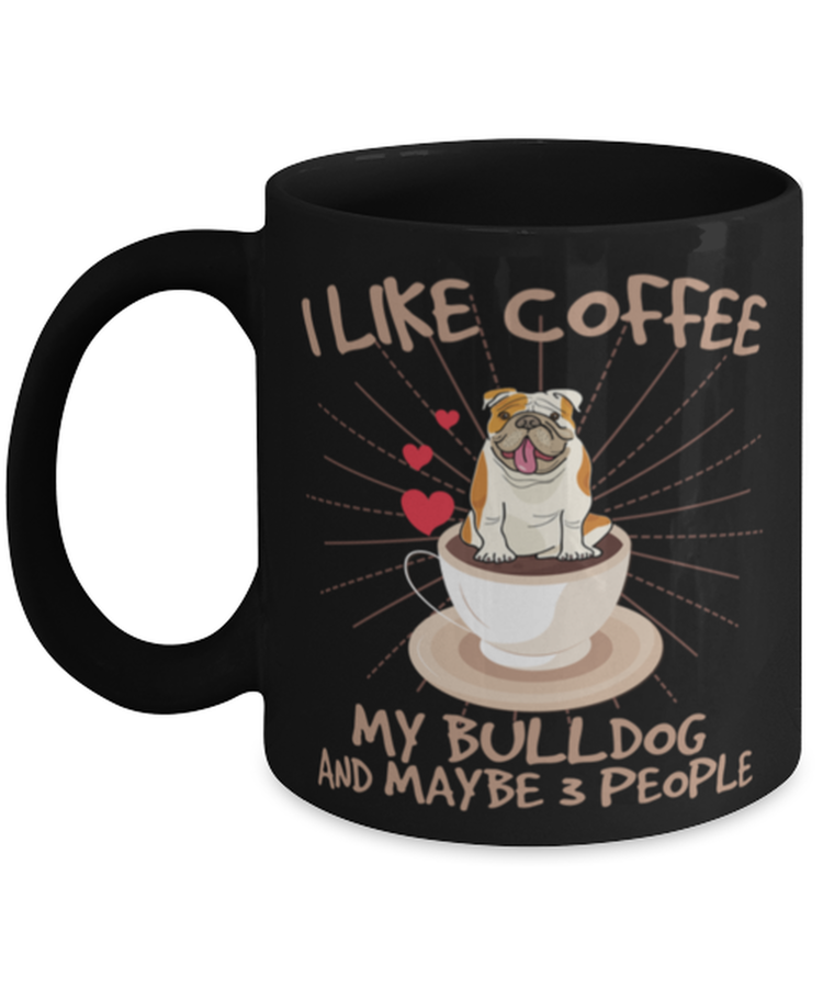 Coffee Mug Funny I Like Coffee My English Bulldog And Maybe 3 People Coffee Lover