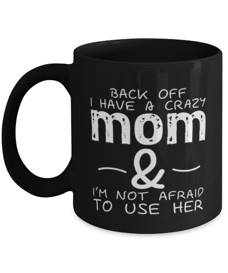 Coffee Mug Funny Back Off I Have A Crazy Mom & I'm Not Afraid To Use Her Sarcasm Mother