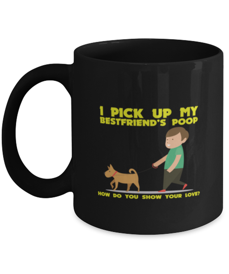 Coffee Mug Funny I Pick Up My Best Friend's Poop How Do You Show Your Love