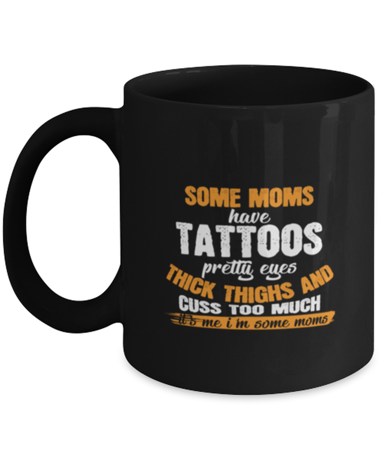 Coffee Mug Funny Some Moms Have Tattoos Pretty Eyes Thick Thighs And Cuss Too Much It's Me I'm Some Moms Tattoo
