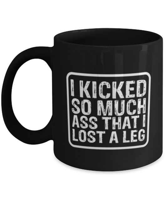 Coffee Mug Funny I Kicked So Much Ass That I Lost A Leg Amputee Sarcasm