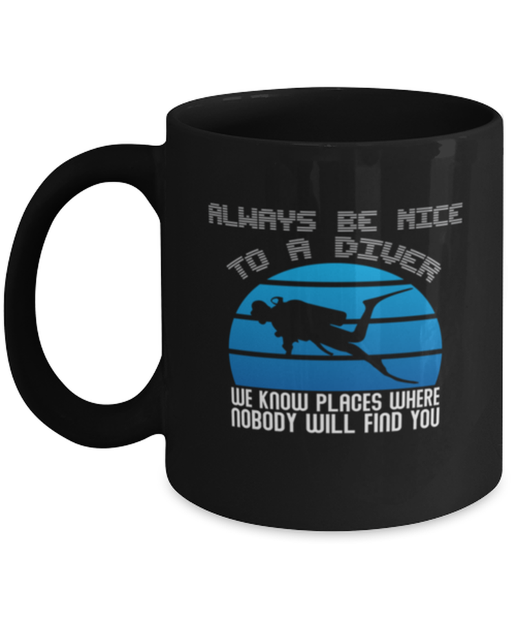Coffee Mug Funny Always Be Nice To A Diver We Know Places Where Nobody Will Find You Swimmer Diver