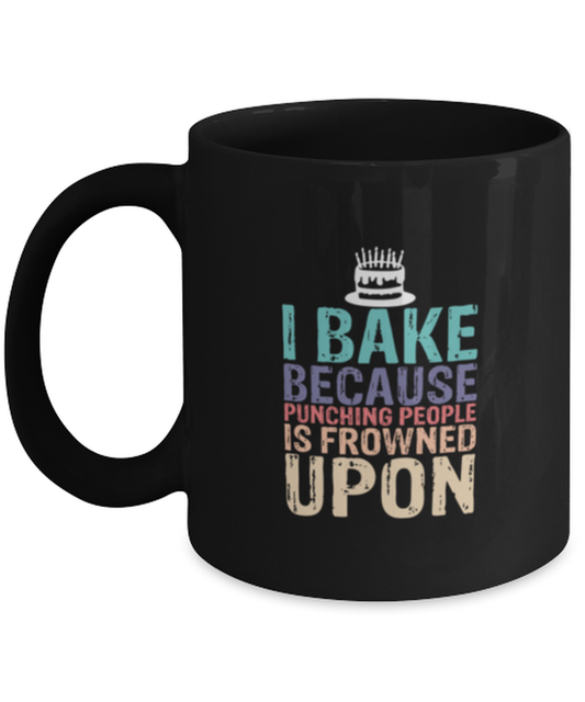 Coffee Mug Funny I Bake Because Punching People Is Frowned Upon Baking