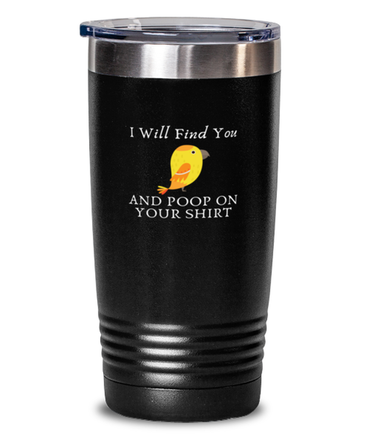 20 oz Tumbler Stainless Steel Insulated  Funny I Will Find You And Poop On Your Shirt Bird Sarcasm