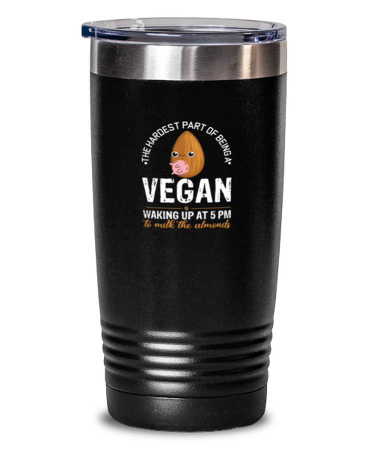 20 oz Tumbler Stainless Steel Insulated  Funny The Hardest Part About Being A Vegan Is Waking Up At 5 AM To Milk The Almonds Vegetarian