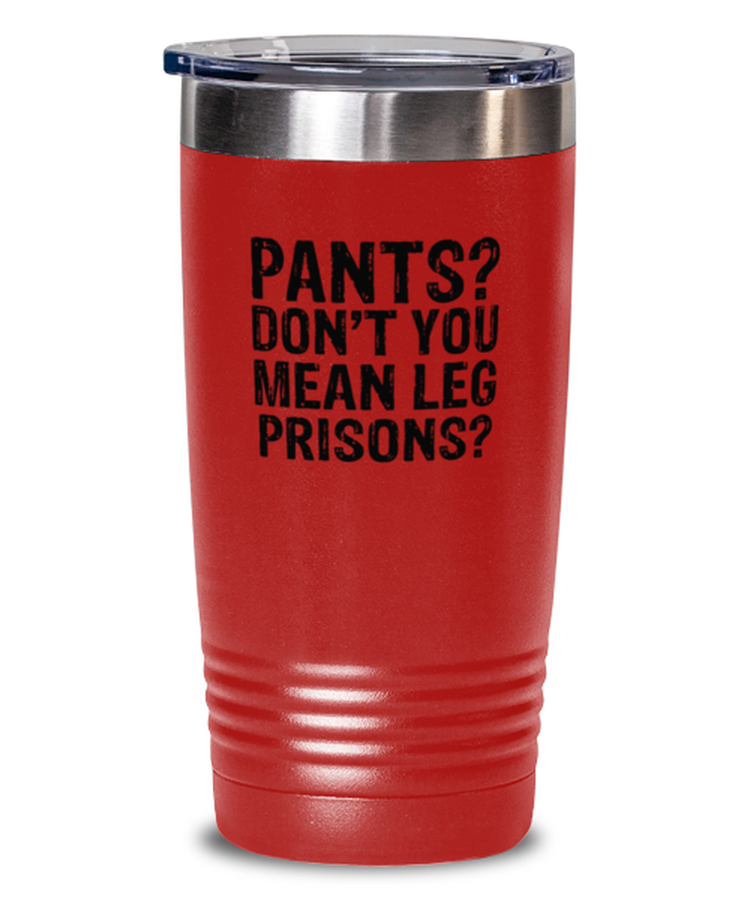 20 oz Tumbler Stainless Steel Insulated  Funny Pants Don't You Mean Leg Prisons Amputee Sarcasm