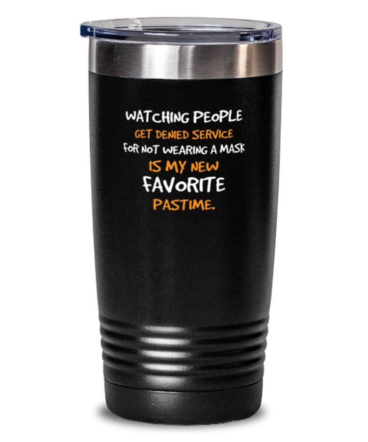 20 oz Tumbler Stainless Steel Insulated  Funny Watching People Get Denied Service For Not Wearing A Mask Is My New Favorite Pastime sarcasm