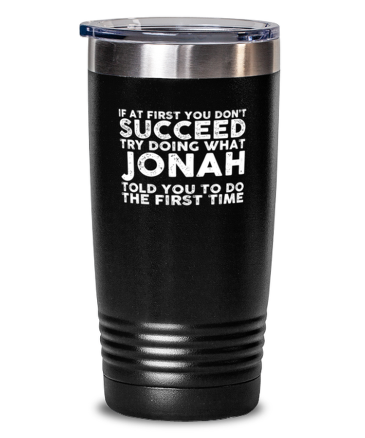 20 oz Tumbler Stainless Steel Insulated  Funny If At First You Don't Succeed Try Doing What Jonah Told You To Do The First Time