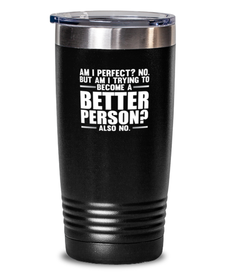 20 oz Tumbler Stainless Steel Insulated  Funny Am I Perfect No But Am I Trying To Become A Better Person Also No