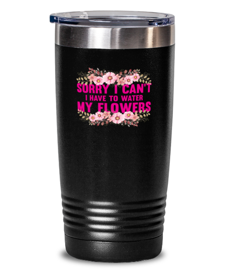 20 oz Tumbler Stainless Steel Insulated  Funny Sorry I Can't I Have to Water My Flowers Garden