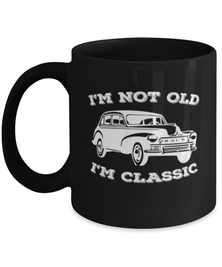Coffee Mug Funny I'm Not old I'm Classic Cars