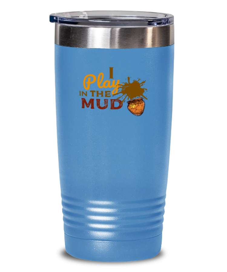 20 oz Tumbler Stainless Steel Insulated Funny I Play in the Mud Pottery Handcraft