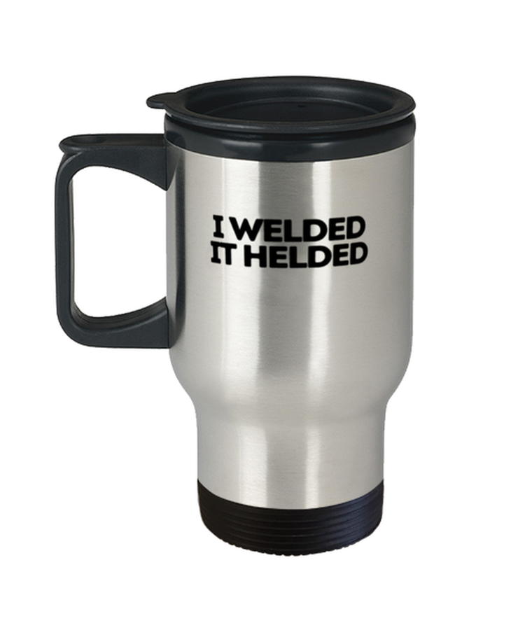 Coffee Travel Mug Funny I Welded i helded Welder