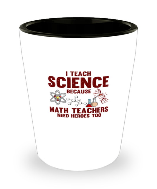 Shot Glass Party  Funny I Teach Science Because Math Teachers Need Heroes