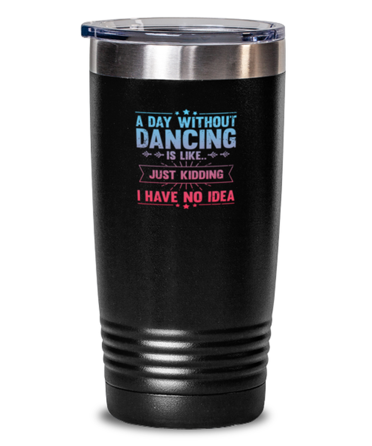 20 oz Tumbler Stainless Steel Insulated Funny A Day Without Dancing  Sarcasm