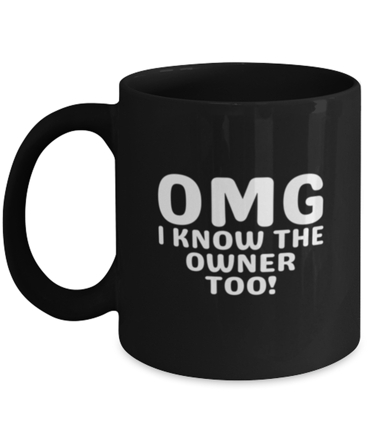 Coffee Mug Funny OMG I Know The Owner Too