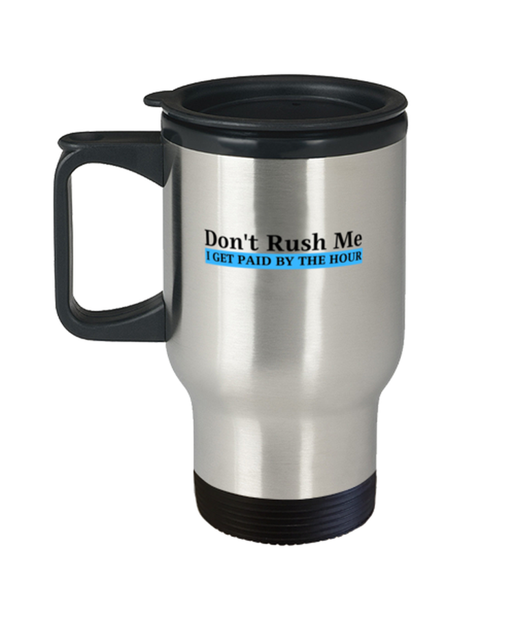 Coffee Travel Mug Mug Funny Don't rush me I get paid by the hour Work