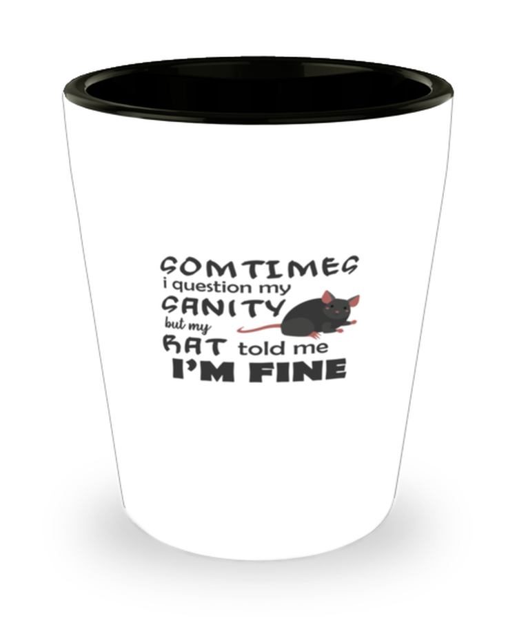 Shot Glass Party Funny Sometimes I Question My Sanity But My Rat Told Me I'm fine Rat