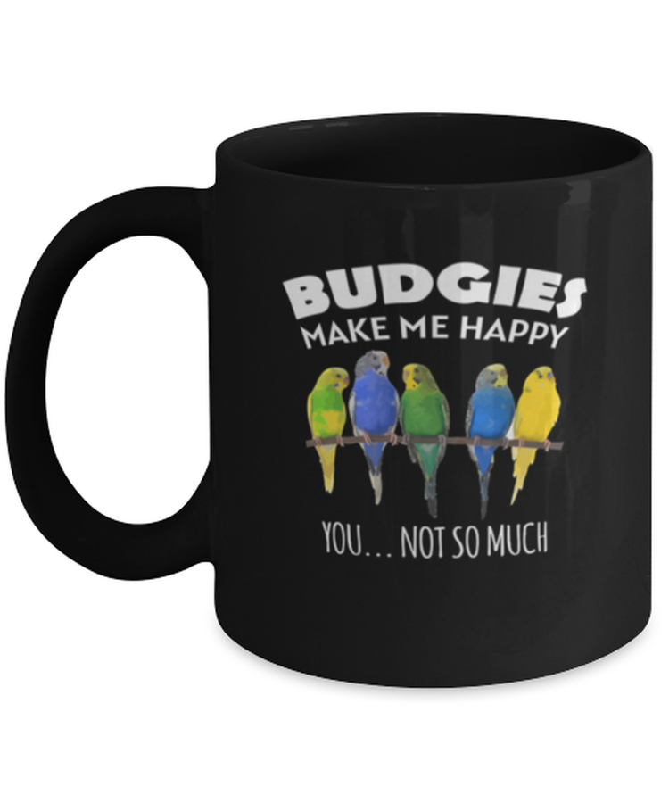 Coffee Mug Funny Budgies Make Me Happy You Not So Much