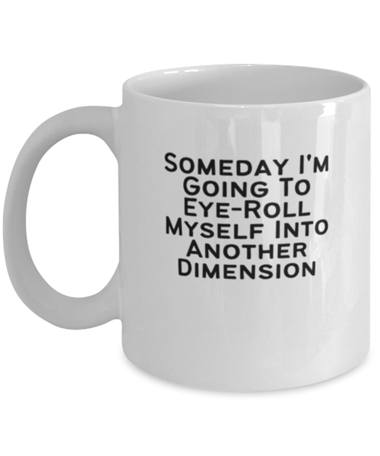 Coffee Mug Funny Someday I'm Going to Eye-roll Myself Into Another Dimension