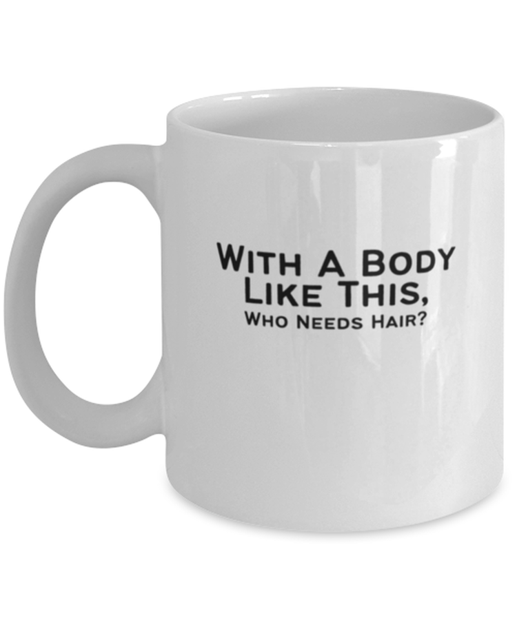 Coffee Mug Funny With A Body Like This Who Needs HairS? Bald