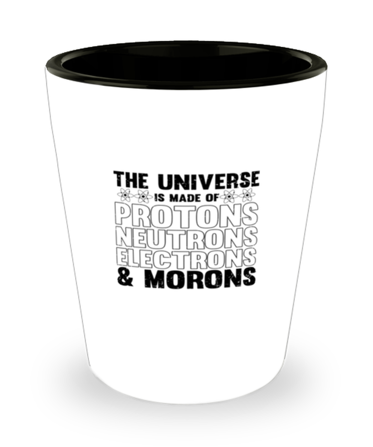 Shot Glass Party Funny The Universe Is Made Of Proton Neutron And Moron Chemistry Teacher