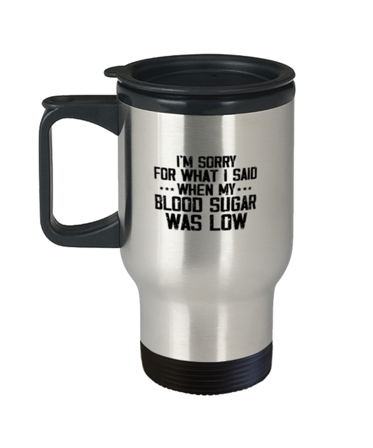 Coffee Travel Mug Funny I'm Sorry for what I said when my Blood Sugar was Low