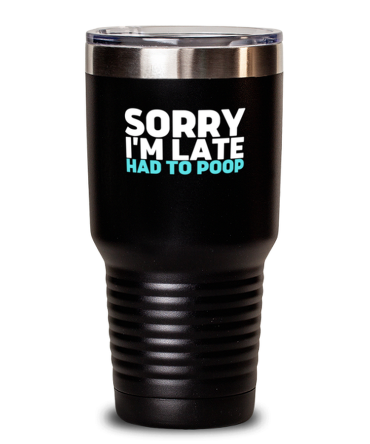 20 oz Tumbler Stainless Steel Insulated  Funny sorry I'm late had to poop