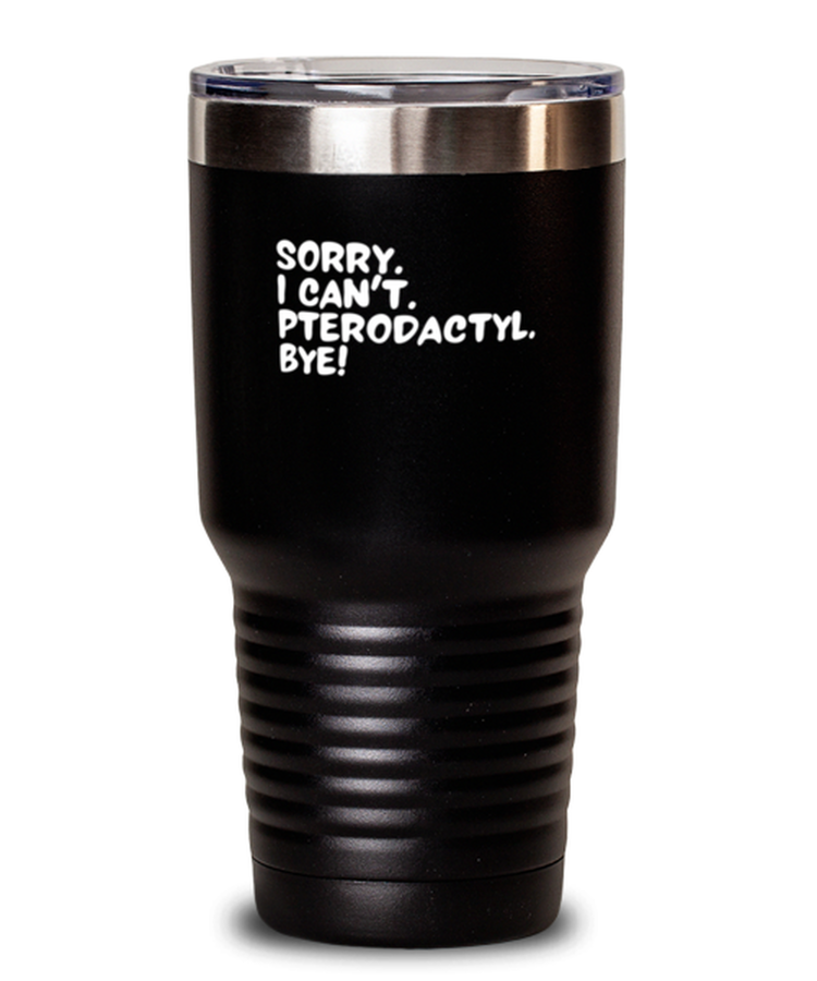 20 oz Tumbler Stainless Steel Insulated  Funny Sorry I Can't Pterodactyl Dinosaur