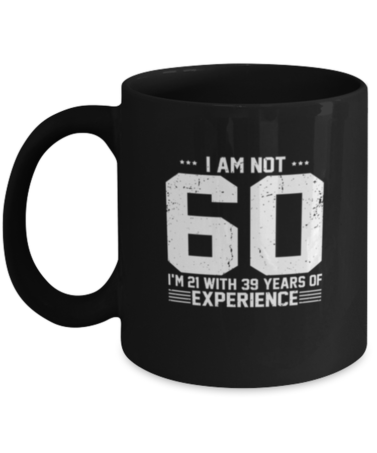 Coffee Mug Funny I am not 60. I am 21 with 39 years of experience
