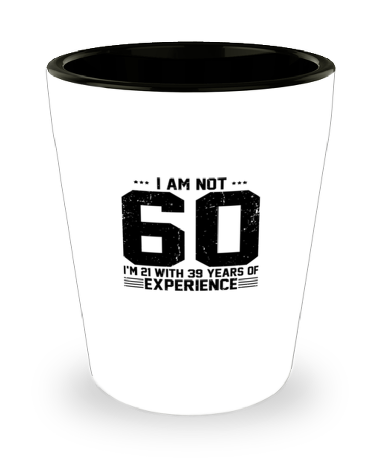 Shot Glass Party Funny I am not 60. I am 21 with 39 years of experience