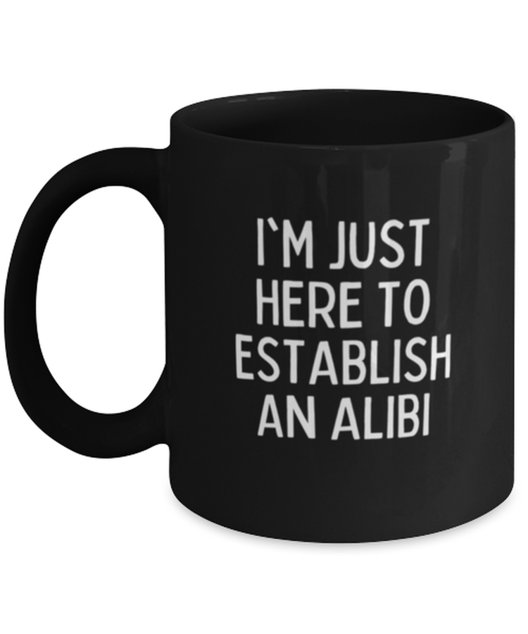 Coffee Mug Funny I'm Just Here to Establish an Alibi Sarcasm