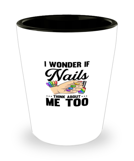 Shot Glass Tequila Mug Funny I Wonder If Nails Think About Me Too