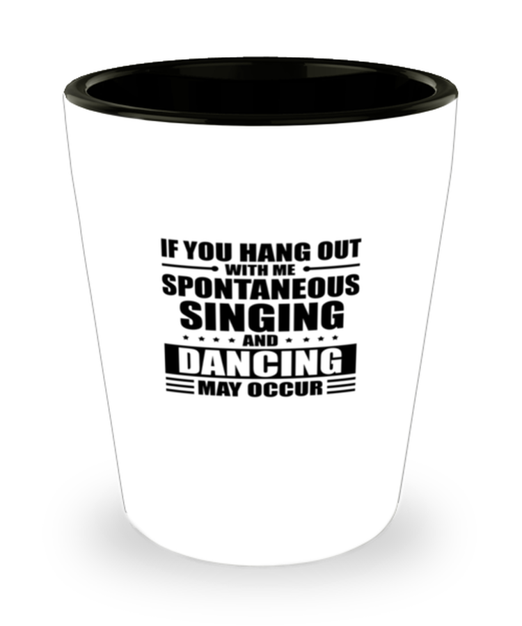 Shot Glass Tequila Funny If you hang out with me spontaneous singing and dancing Sarcasm