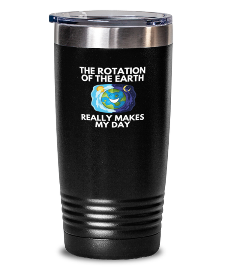 20 oz Tumbler Stainless Steel Insulated Funny The Rotation Of the Earth Really Makes My day