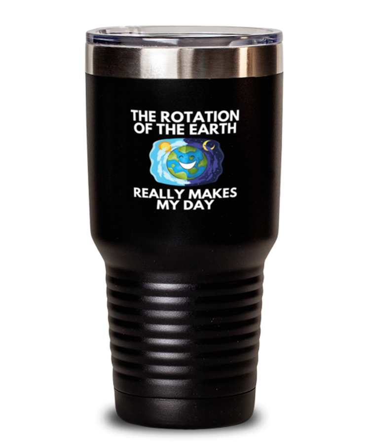 30 oz Tumbler Stainless Steel Insulated Funny The Rotation Of the Earth Really Makes My day