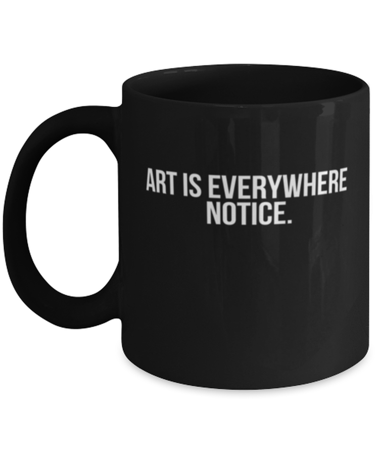 Coffee Mug Funny Art Is Everywhere Notice Artist