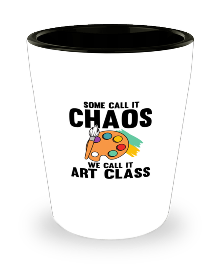 Shot Glass Tequila Party Funny Some Call it Chaos We Call It Art Class