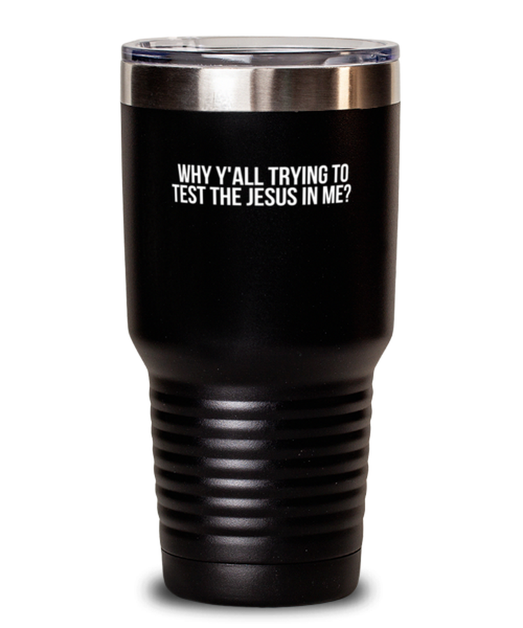 30 oz Tumbler Stainless Steel Insulated Why Y'all Trying To Test The Jesus In Me