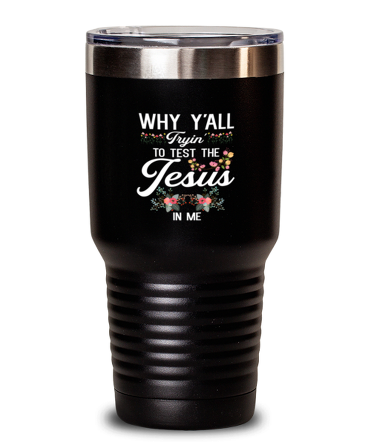 30 oz Tumbler Stainless Steel Insulated Why Y'all Trying To Test The Jesus In Me