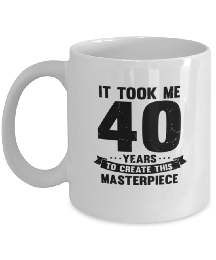 Coffee Mug Funny It Took Me 40 Years To Create This Masterpiece Birthday