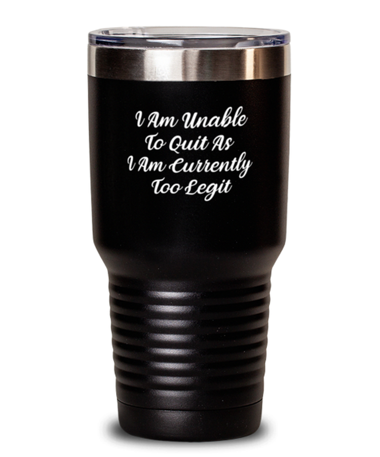 30 oz Tumbler Stainless Steel Insulated  Funny I Am Unable To Quit As I Am Currently Too Legit