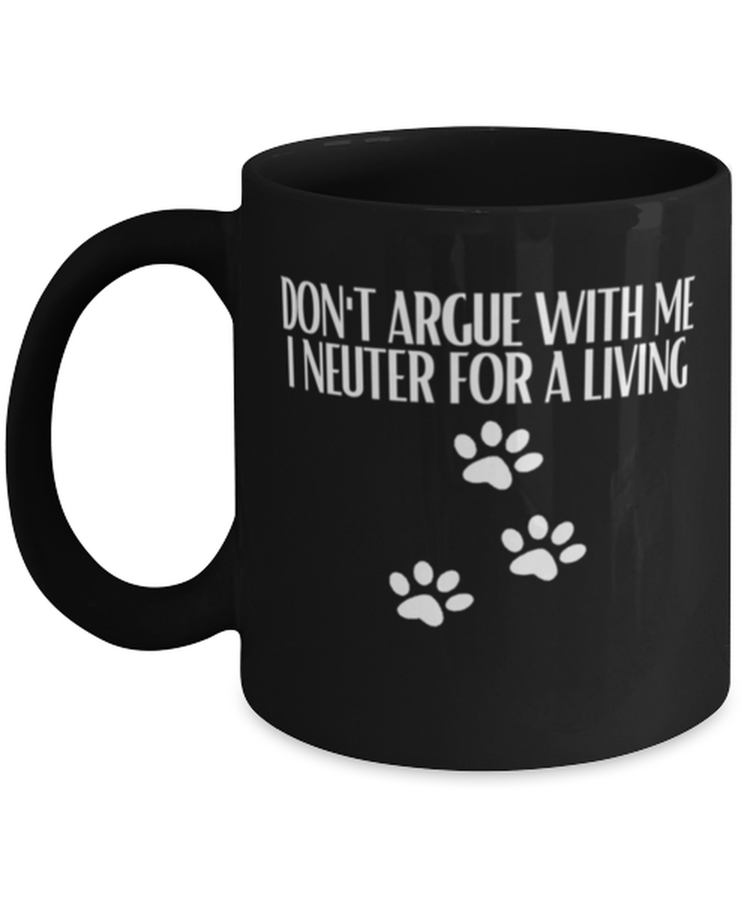 Coffee Mug Funny Don't Argue With Me I Nueter For A Living