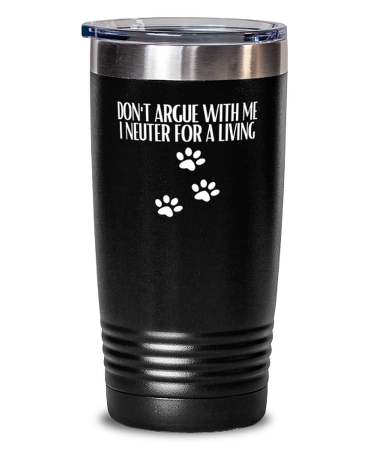 20 oz Tumbler Stainless Steel Insulated Funny Don't Argue With Me I Nueter For A Living