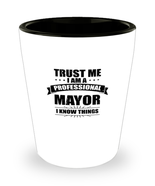 Shot Glass Party Funny Trust Me I Am A Professional Mayor I Know Things