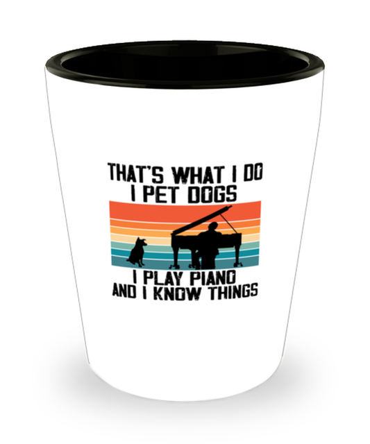 Shot Glass Party Funny That's what I Do I Pet Dogs I Play Piano And I Know Things