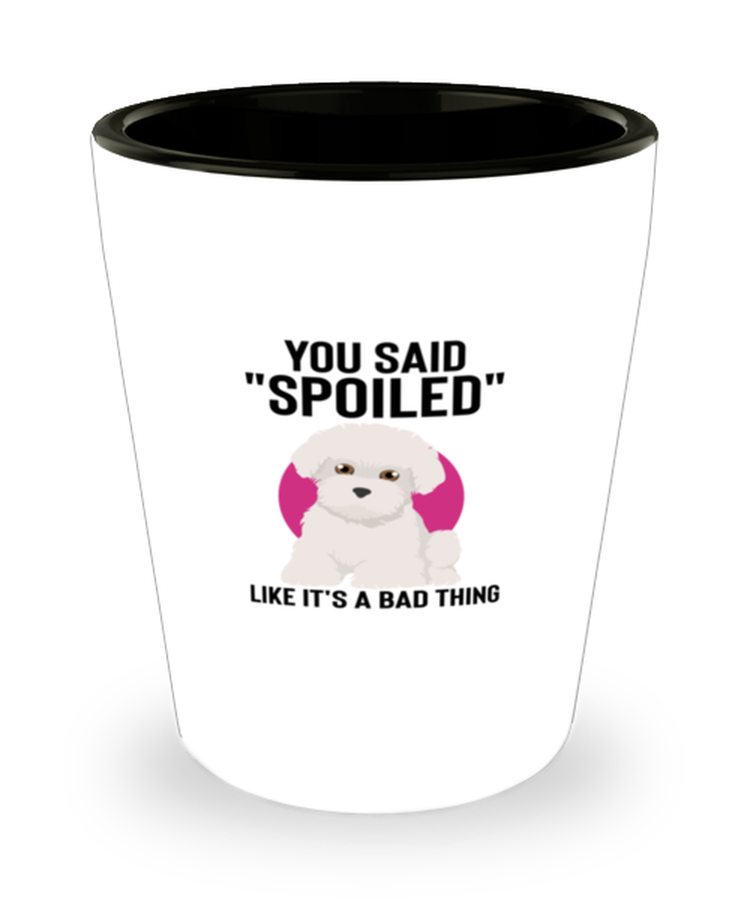 Shot Glass Party  Funny You Said Spoiled Like It's A Bad Thing Maltese Dog