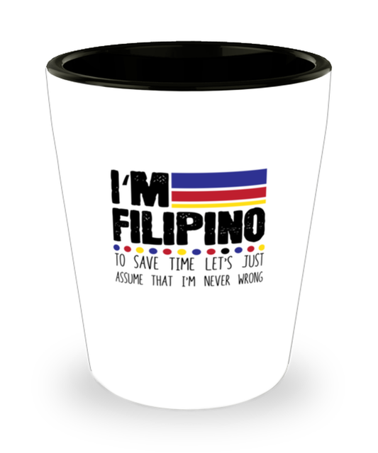 Shot Glass Tequila Party Funny I'm Filipino To Save Time Let's Just Assume That I'm Never Wrong